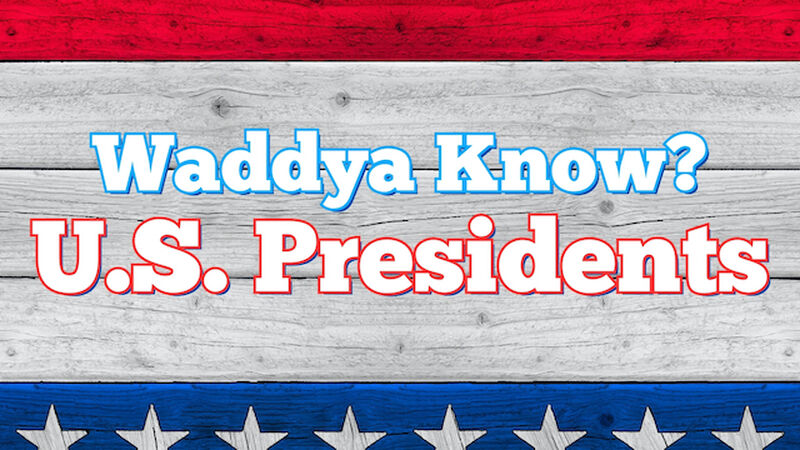 Waddya Know? U.S. Presidents
